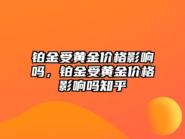 鉑金受黃金價(jià)格影響嗎，鉑金受黃金價(jià)格影響嗎知乎