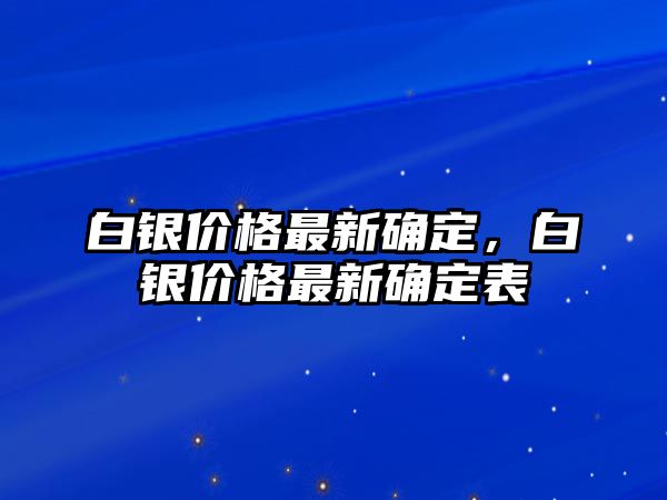 白銀價格最新確定，白銀價格最新確定表