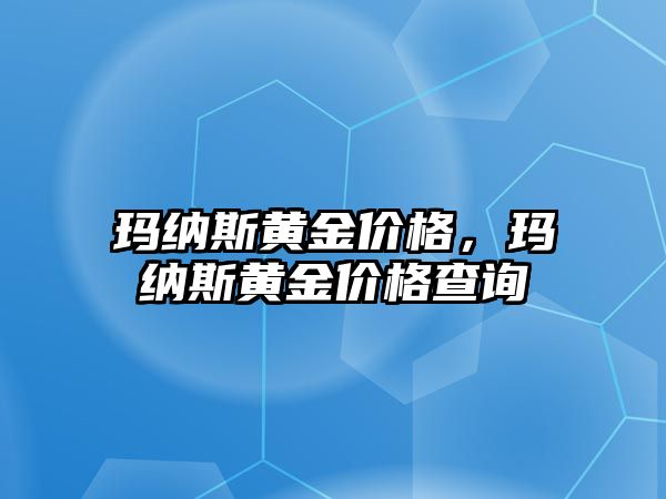 瑪納斯黃金價格，瑪納斯黃金價格查詢