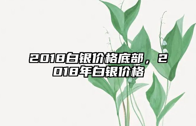 2018白銀價(jià)格底部，2018年白銀價(jià)格