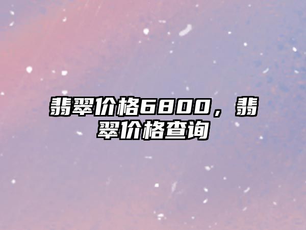 翡翠價格6800，翡翠價格查詢