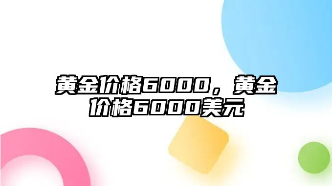 黃金價(jià)格6000，黃金價(jià)格6000美元