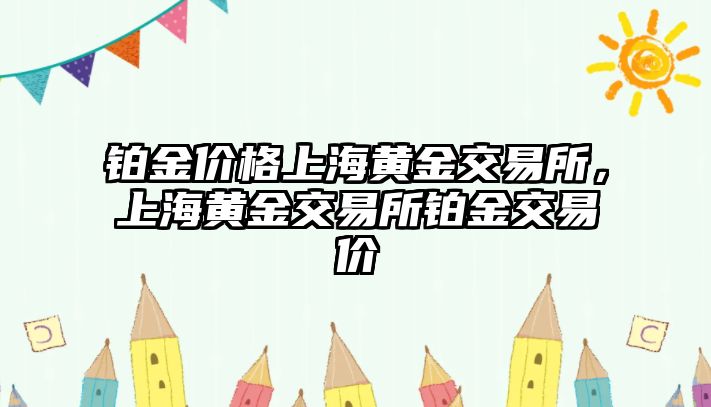 鉑金價(jià)格上海黃金交易所，上海黃金交易所鉑金交易價(jià)