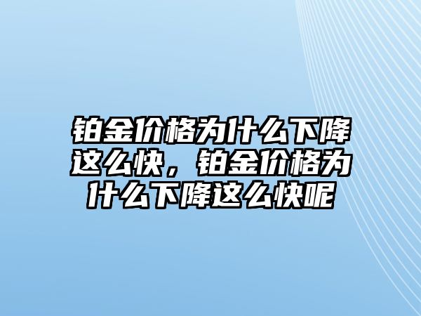 鉑金價(jià)格為什么下降這么快，鉑金價(jià)格為什么下降這么快呢