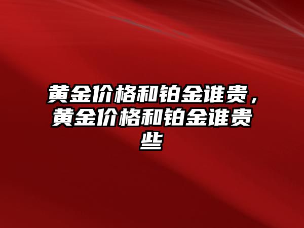 黃金價格和鉑金誰貴，黃金價格和鉑金誰貴些