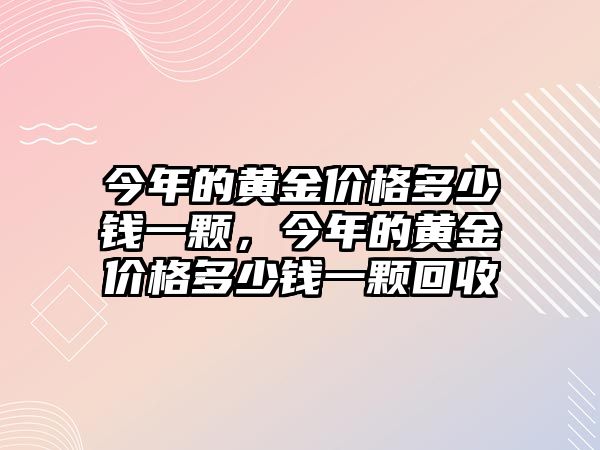 今年的黃金價格多少錢一顆，今年的黃金價格多少錢一顆回收