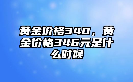 黃金價格340，黃金價格346元是什么時候