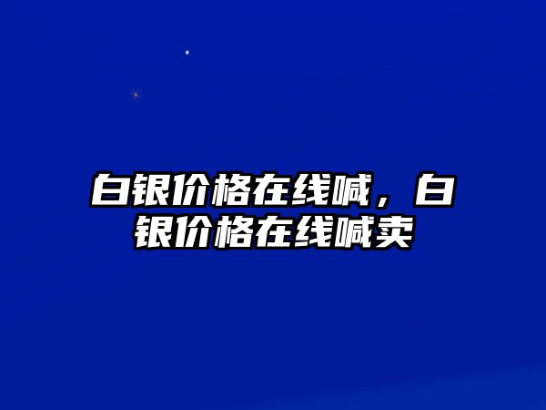 白銀價格在線喊，白銀價格在線喊賣