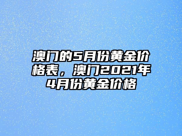 澳門的5月份黃金價格表，澳門2021年4月份黃金價格