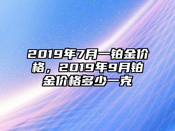 2019年7月一鉑金價格，2019年9月鉑金價格多少一克