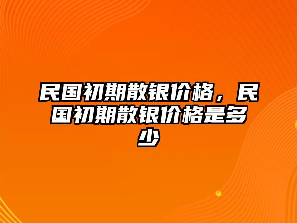 民國初期散銀價格，民國初期散銀價格是多少