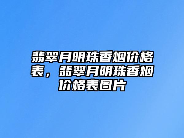 翡翠月明珠香煙價(jià)格表，翡翠月明珠香煙價(jià)格表圖片