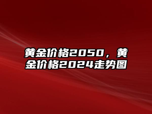 黃金價(jià)格2050，黃金價(jià)格2024走勢(shì)圖