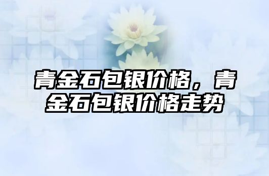 青金石包銀價格，青金石包銀價格走勢