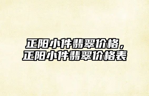 正陽小件翡翠價格，正陽小件翡翠價格表