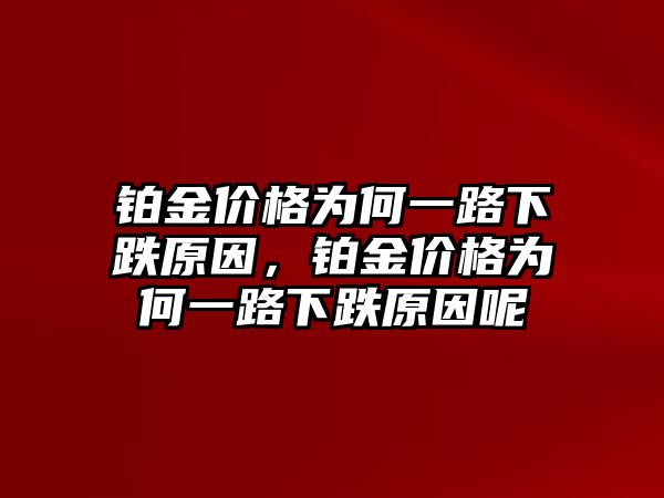 鉑金價(jià)格為何一路下跌原因，鉑金價(jià)格為何一路下跌原因呢