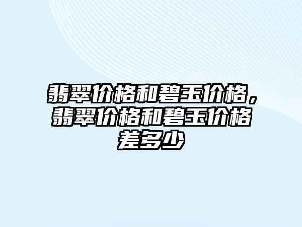 翡翠價格和碧玉價格，翡翠價格和碧玉價格差多少