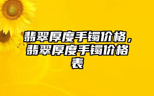 翡翠厚度手鐲價(jià)格，翡翠厚度手鐲價(jià)格表