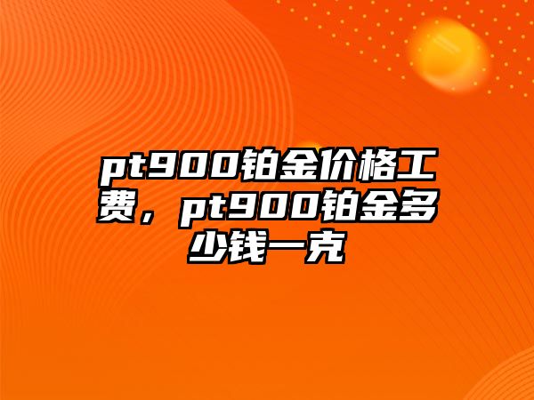 pt900鉑金價(jià)格工費(fèi)，pt900鉑金多少錢一克