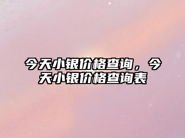 今天小銀價(jià)格查詢，今天小銀價(jià)格查詢表