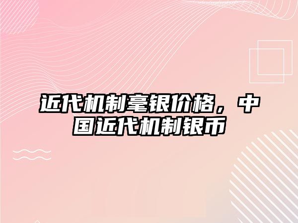 近代機制毫銀價格，中國近代機制銀幣