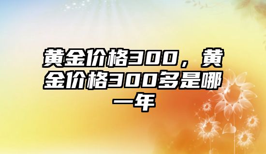 黃金價格300，黃金價格300多是哪一年