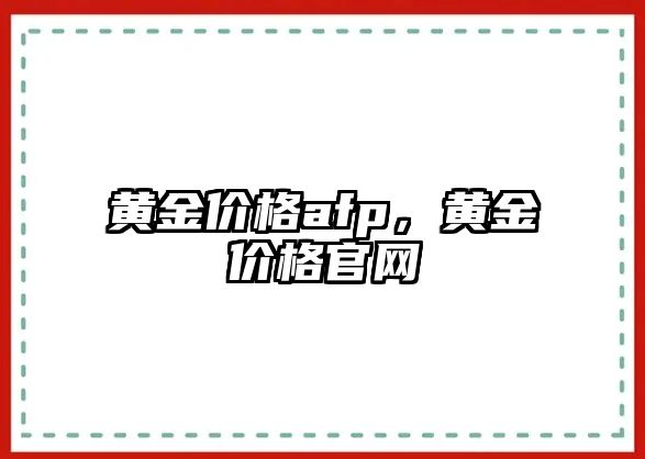 黃金價(jià)格afp，黃金價(jià)格官網(wǎng)