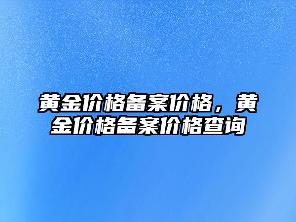 黃金價(jià)格備案價(jià)格，黃金價(jià)格備案價(jià)格查詢