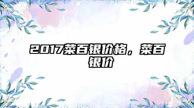 2017菜百銀價格，菜百 銀價