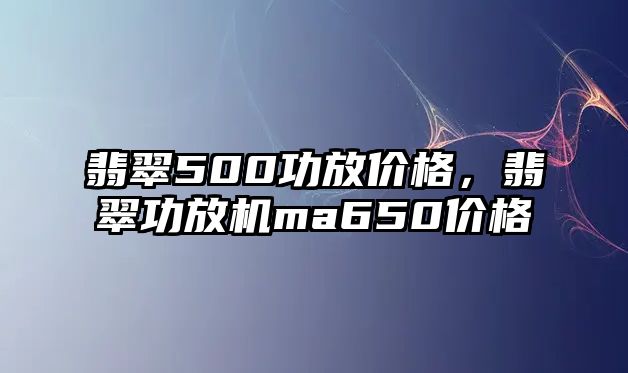 翡翠500功放價格，翡翠功放機ma650價格