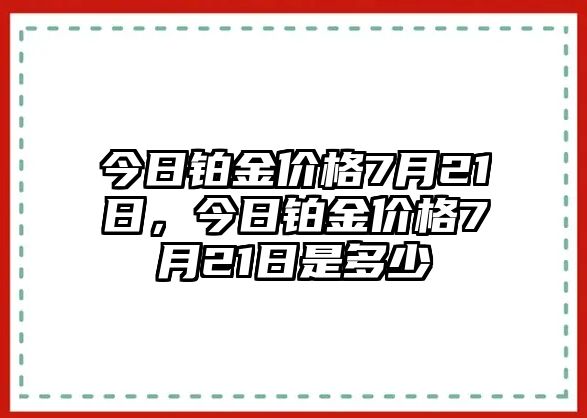 今日鉑金價(jià)格7月21日，今日鉑金價(jià)格7月21日是多少