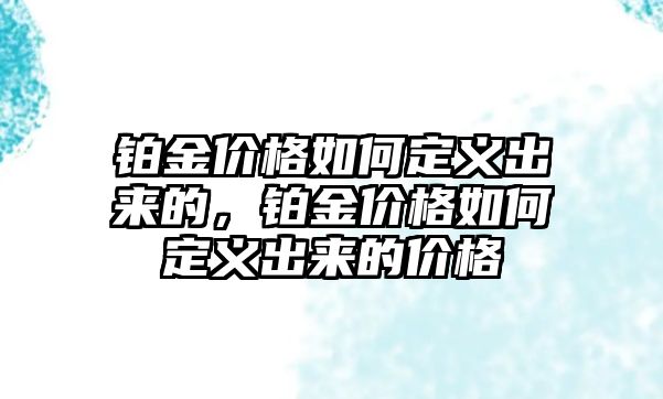 鉑金價格如何定義出來的，鉑金價格如何定義出來的價格