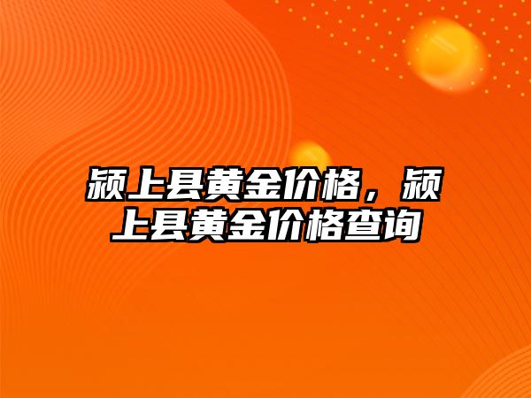 潁上縣黃金價格，潁上縣黃金價格查詢