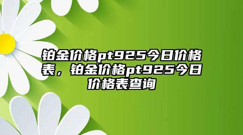 鉑金價格pt925今日價格表，鉑金價格pt925今日價格表查詢