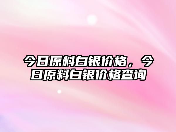 今日原料白銀價(jià)格，今日原料白銀價(jià)格查詢