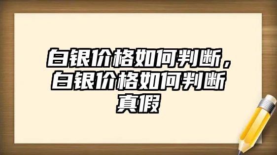 白銀價(jià)格如何判斷，白銀價(jià)格如何判斷真假