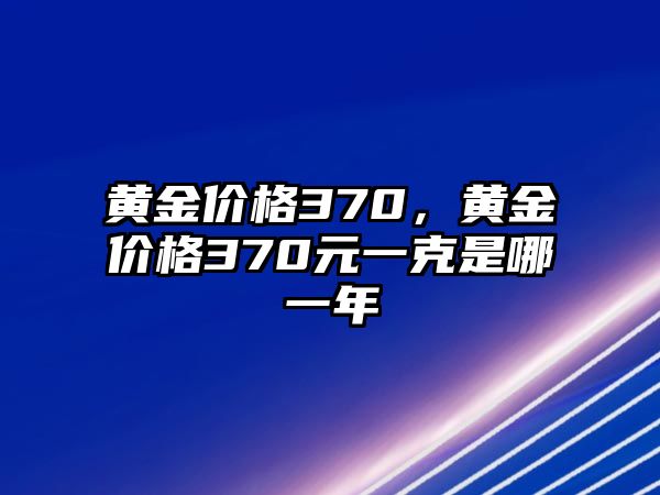 黃金價(jià)格370，黃金價(jià)格370元一克是哪一年