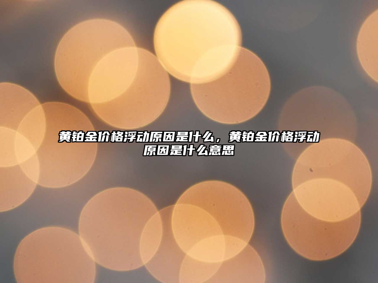 黃鉑金價格浮動原因是什么，黃鉑金價格浮動原因是什么意思