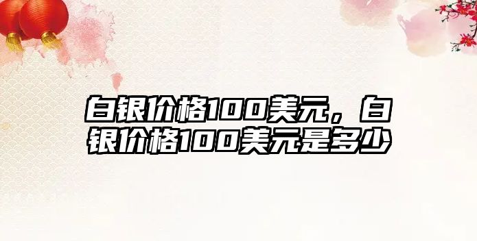 白銀價格100美元，白銀價格100美元是多少