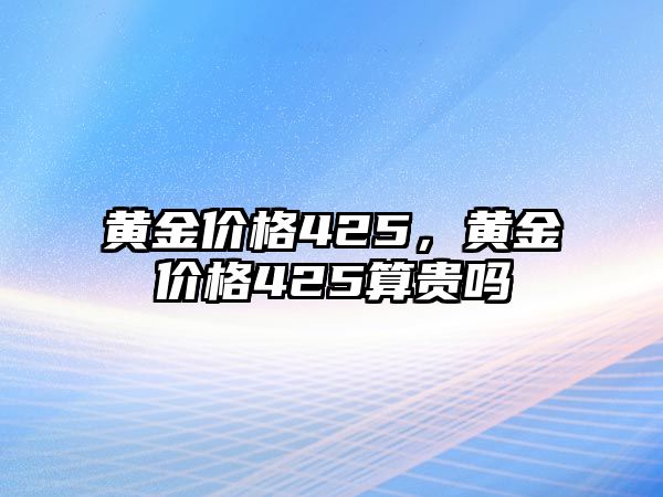 黃金價格425，黃金價格425算貴嗎