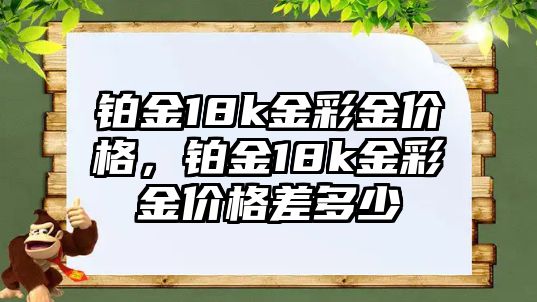 鉑金18k金彩金價格，鉑金18k金彩金價格差多少