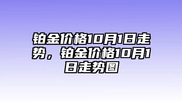 鉑金價(jià)格10月1日走勢(shì)，鉑金價(jià)格10月1日走勢(shì)圖