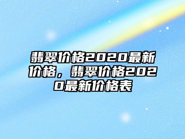 翡翠價格2020最新價格，翡翠價格2020最新價格表