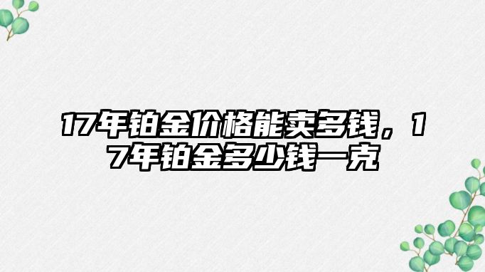 17年鉑金價格能賣多錢，17年鉑金多少錢一克