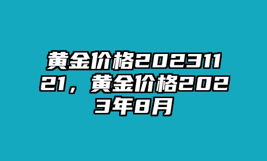 黃金價(jià)格20231121，黃金價(jià)格2023年8月