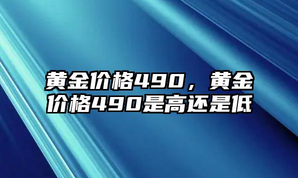 黃金價格490，黃金價格490是高還是低