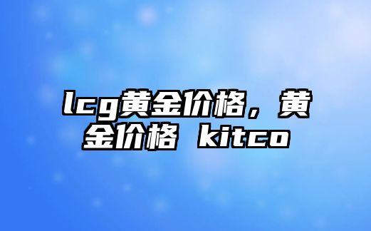 lcg黃金價格，黃金價格 kitco