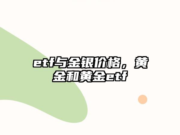 etf與金銀價(jià)格，黃金和黃金etf