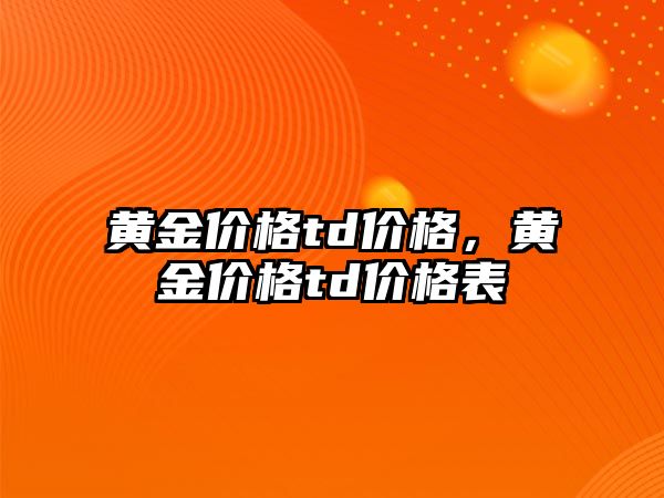 黃金價格td價格，黃金價格td價格表