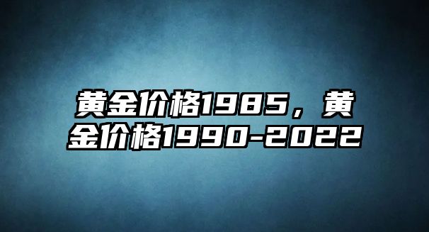 黃金價(jià)格1985，黃金價(jià)格1990-2022